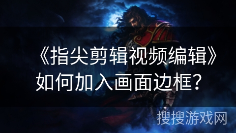 《指尖剪辑视频编辑》如何加入画面边框？