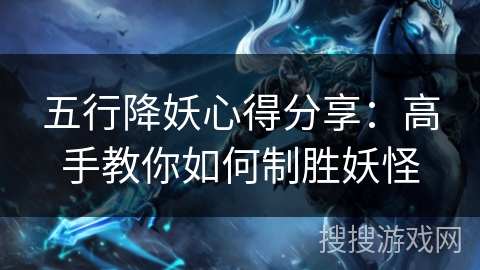 五行降妖心得分享：高手教你如何制胜妖怪