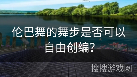 伦巴舞的舞步是否可以自由创编？