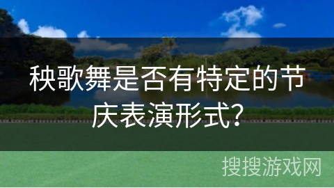 秧歌舞是否有特定的节庆表演形式？