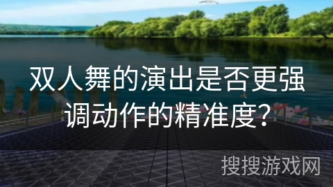 双人舞的演出是否更强调动作的精准度？