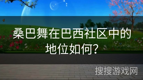 桑巴舞在巴西社区中的地位如何？