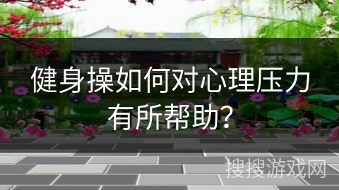 健身操如何对心理压力有所帮助？