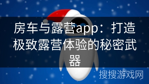 房车与露营app：打造极致露营体验的秘密武器