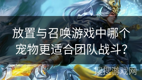 放置与召唤游戏中哪个宠物更适合团队战斗？