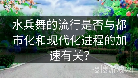 水兵舞的流行是否与都市化和现代化进程的加速有关？