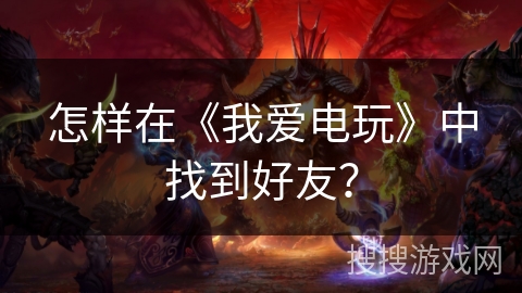 怎样在《我爱电玩》中找到好友？