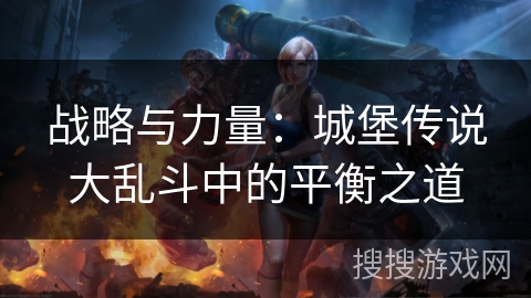 战略与力量：城堡传说大乱斗中的平衡之道