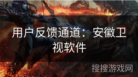 用户反馈通道：安徽卫视软件