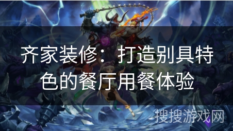 齐家装修：打造别具特色的餐厅用餐体验