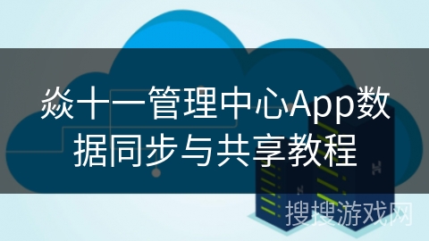 焱十一管理中心App数据同步与共享教程