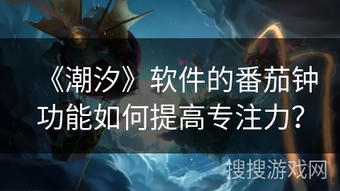 《潮汐》软件的番茄钟功能如何提高专注力？