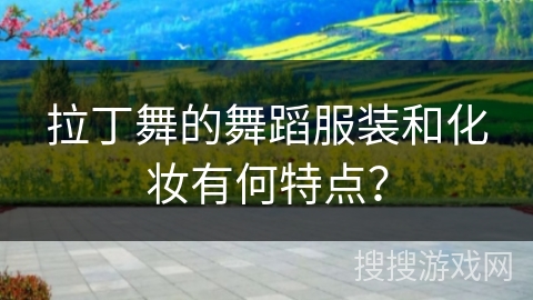 拉丁舞的舞蹈服装和化妆有何特点？