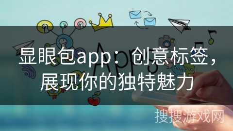 显眼包app：创意标签，展现你的独特魅力