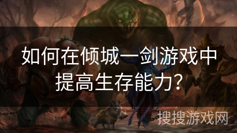如何在倾城一剑游戏中提高生存能力？