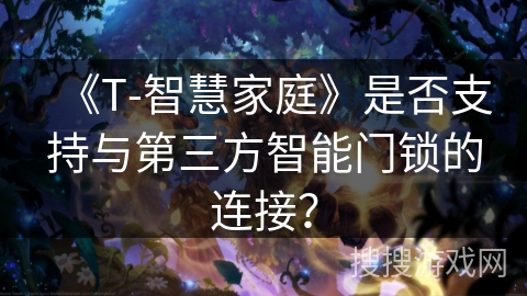 《T-智慧家庭》是否支持与第三方智能门锁的连接？