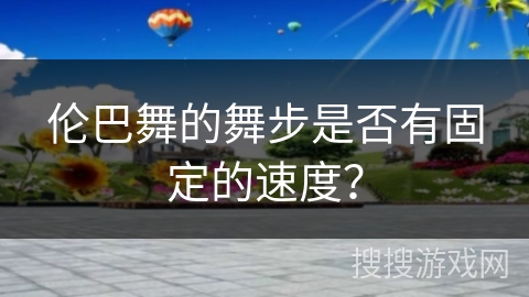 伦巴舞的舞步是否有固定的速度？