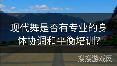 现代舞是否有专业的身体协调和平衡培训？