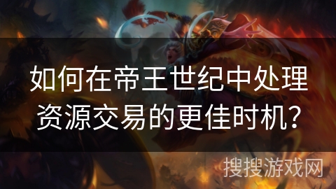 如何在帝王世纪中处理资源交易的更佳时机？