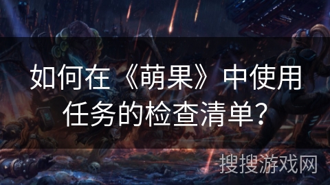 如何在《萌果》中使用任务的检查清单？