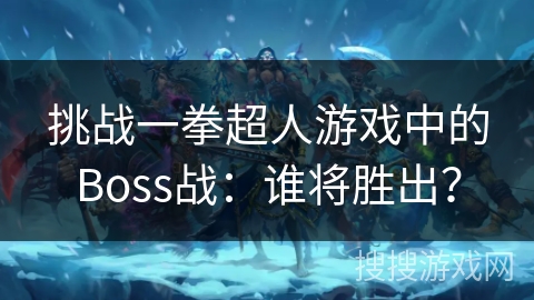 挑战一拳超人游戏中的Boss战：谁将胜出？