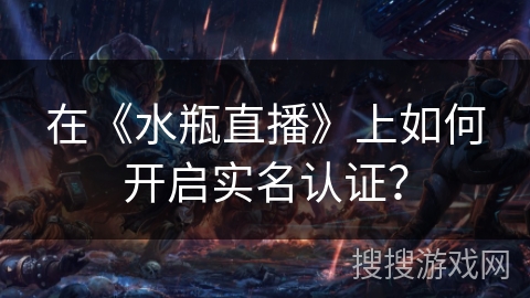 在《水瓶直播》上如何开启实名认证？