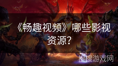 《畅趣视频》哪些影视资源？