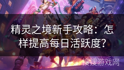 精灵之境新手攻略：怎样提高每日活跃度？