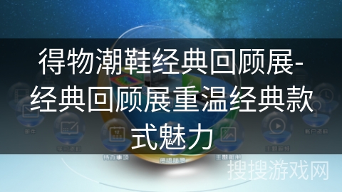 得物潮鞋经典回顾展-经典回顾展重温经典款式魅力