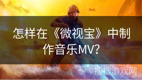怎样在《微视宝》中制作音乐MV？