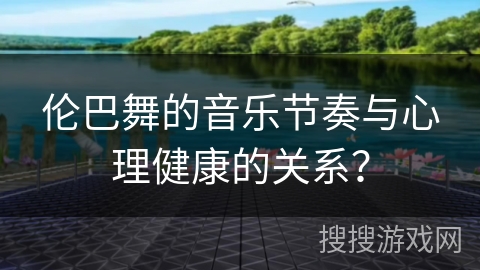 伦巴舞的音乐节奏与心理健康的关系？