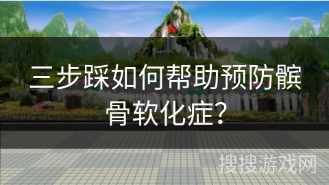 三步踩如何帮助预防髌骨软化症？