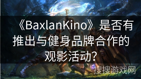 《BaxlanKino》是否有推出与健身品牌合作的观影活动？