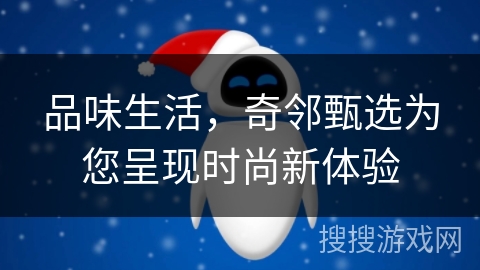 品味生活，奇邻甄选为您呈现时尚新体验