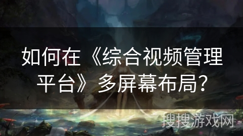 如何在《综合视频管理平台》多屏幕布局? 如何在《综合视频管理平台》多屏幕布局?