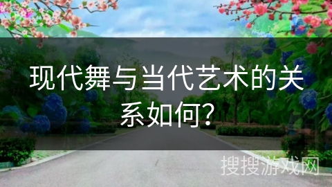 现代舞与当代艺术的关系如何？