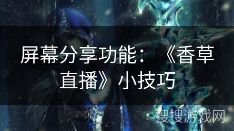 屏幕分享功能：《香草直播》小技巧