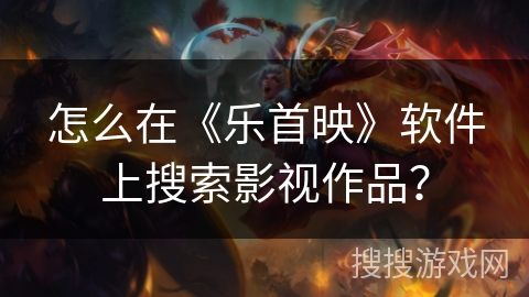 怎么在《乐首映》软件上搜索影视作品？