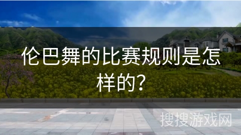 伦巴舞的比赛规则是怎样的？