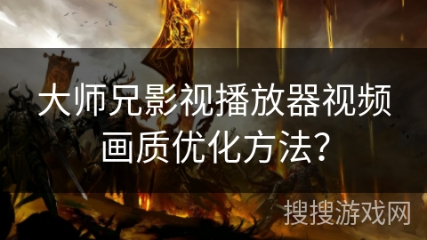 大师兄影视播放器视频画质优化方法? 大师兄影视播放器视频画质优化方法?