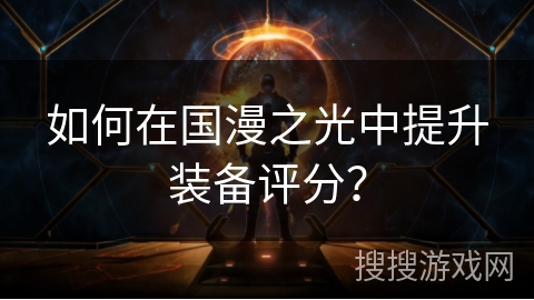 如何在国漫之光中提升装备评分？