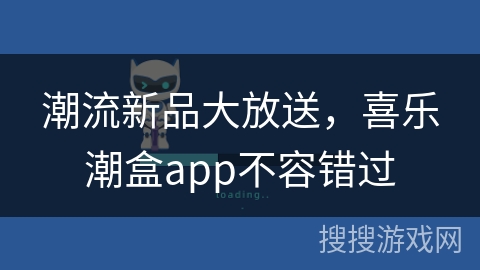 潮流新品大放送，喜乐潮盒app不容错过