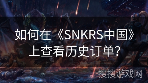 如何在《SNKRS中国》上查看历史订单？