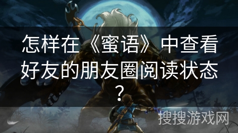 怎样在《蜜语》中查看好友的朋友圈阅读状态？