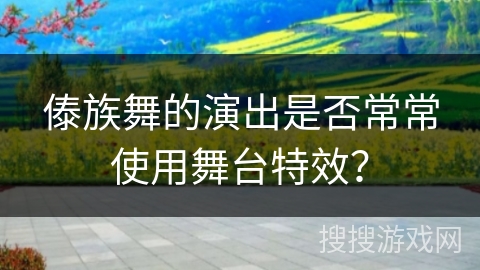 傣族舞的演出是否常常使用舞台特效？