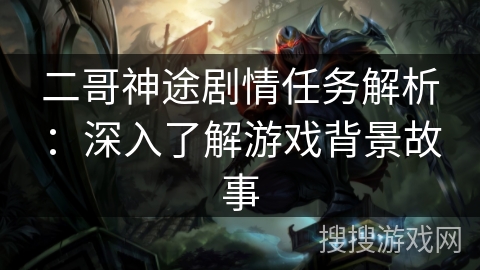二哥神途剧情任务解析：深入了解游戏背景故事