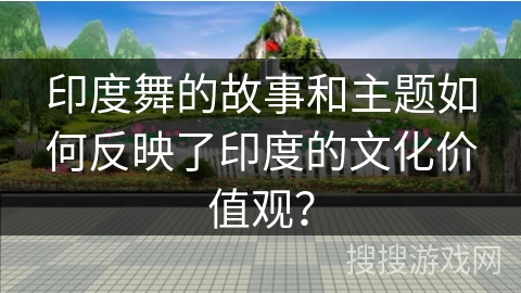 印度舞的故事和主题如何反映了印度的文化价值观？