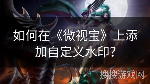 如何在《微视宝》上添加自定义水印? 如何在《微视宝》上添加自定义水印?
