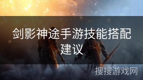 剑影神途手游技能搭配建议