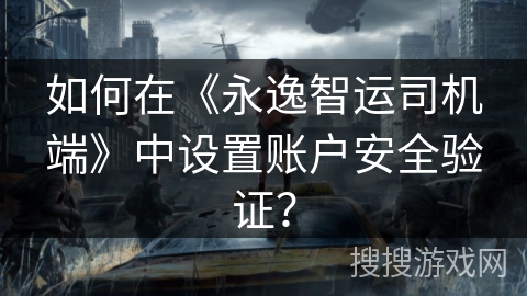 如何在《永逸智运司机端》中设置账户安全验证？
